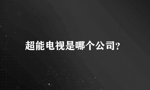 超能电视是哪个公司？