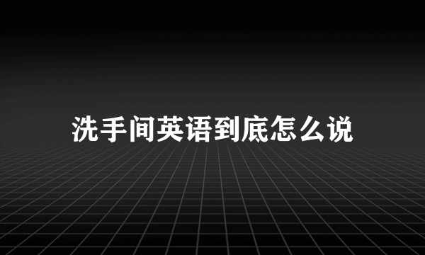 洗手间英语到底怎么说