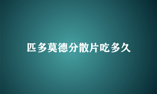 匹多莫德分散片吃多久