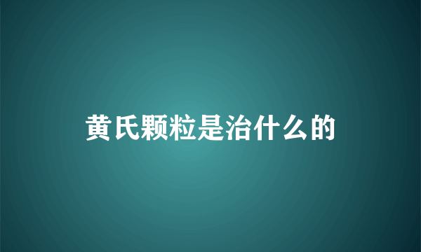 黄氏颗粒是治什么的