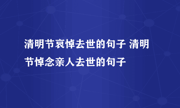 清明节哀悼去世的句子 清明节悼念亲人去世的句子