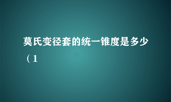 莫氏变径套的统一锥度是多少（1