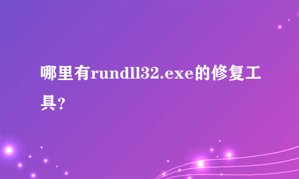 哪里有rundll32.exe的修复工具？