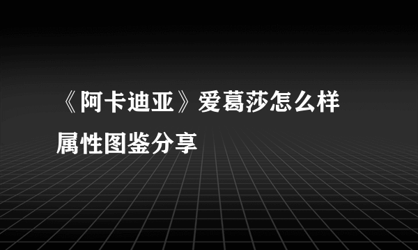 《阿卡迪亚》爱葛莎怎么样 属性图鉴分享