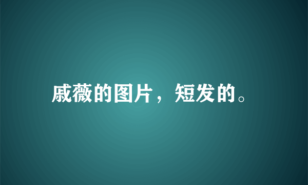 戚薇的图片，短发的。