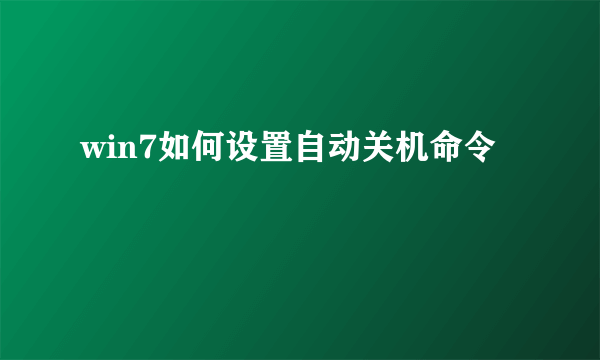 win7如何设置自动关机命令