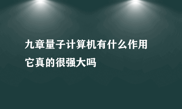 九章量子计算机有什么作用 它真的很强大吗