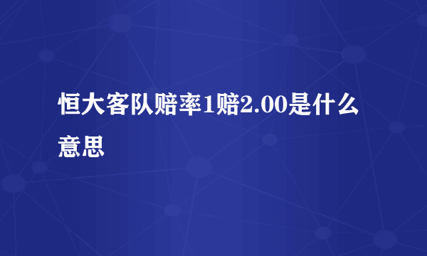 恒大客队赔率1赔2.00是什么意思