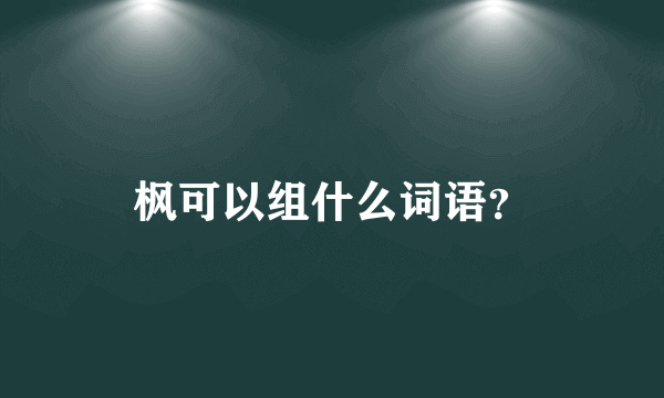 枫可以组什么词语？