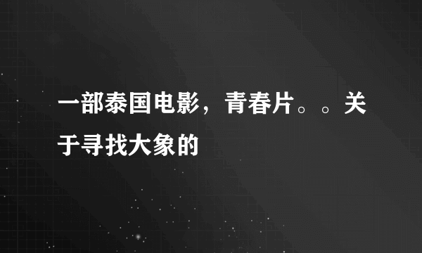 一部泰国电影，青春片。。关于寻找大象的