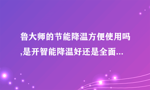 鲁大师的节能降温方便使用吗,是开智能降温好还是全面节能好啊,或者是不开啊?