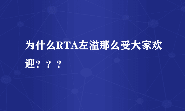 为什么RTA左溢那么受大家欢迎？？？