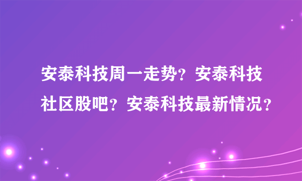 安泰科技周一走势？安泰科技社区股吧？安泰科技最新情况？