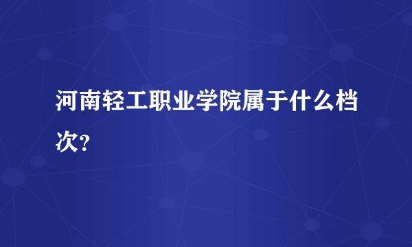 河南轻工职业学院属于什么档次？