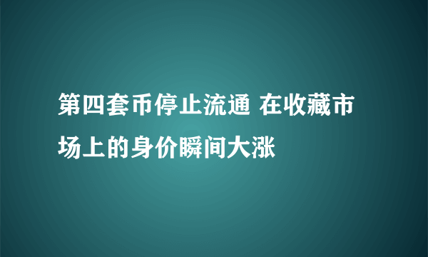 第四套币停止流通 在收藏市场上的身价瞬间大涨