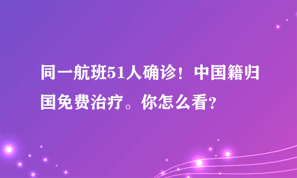 同一航班51人确诊！中国籍归国免费治疗。你怎么看？