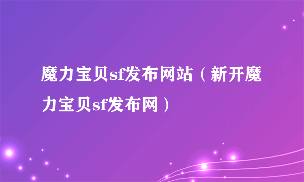 魔力宝贝sf发布网站（新开魔力宝贝sf发布网）