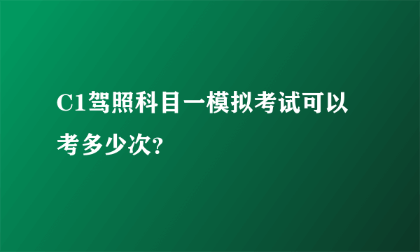 C1驾照科目一模拟考试可以考多少次？