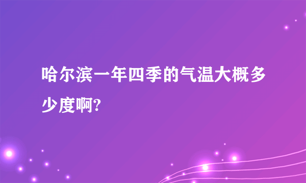 哈尔滨一年四季的气温大概多少度啊?