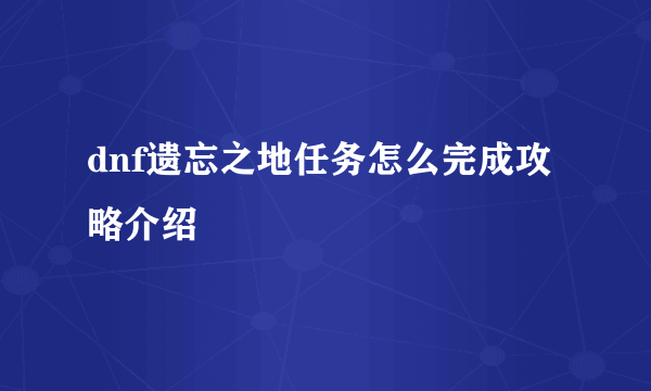 dnf遗忘之地任务怎么完成攻略介绍