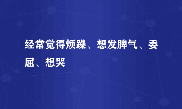 经常觉得烦躁、想发脾气、委屈、想哭