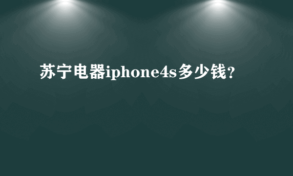 苏宁电器iphone4s多少钱？