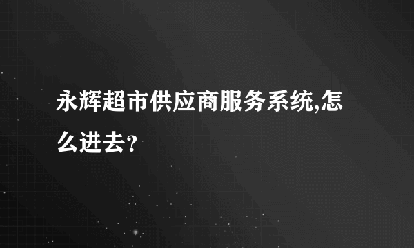 永辉超市供应商服务系统,怎么进去？