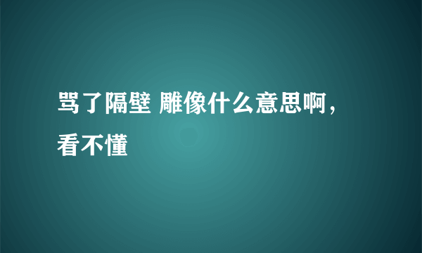 骂了隔壁 雕像什么意思啊，看不懂