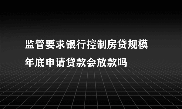 监管要求银行控制房贷规模 年底申请贷款会放款吗