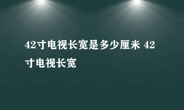 42寸电视长宽是多少厘米 42寸电视长宽