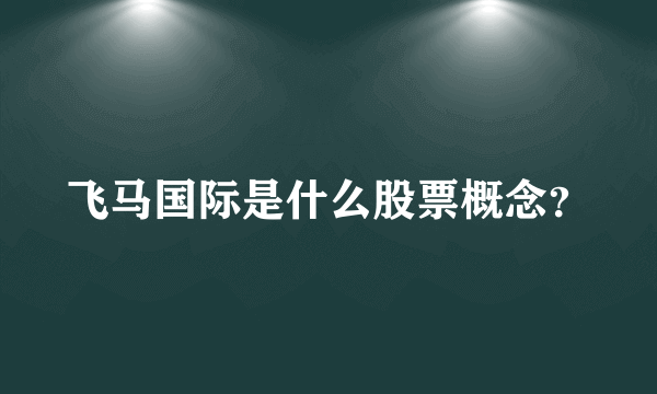 飞马国际是什么股票概念？