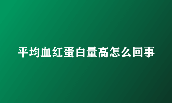 平均血红蛋白量高怎么回事