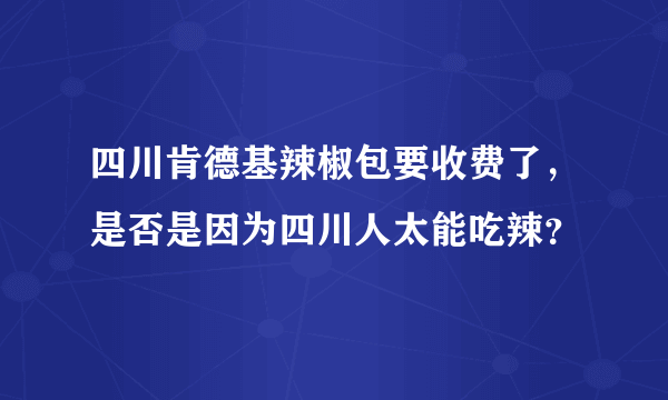 四川肯德基辣椒包要收费了，是否是因为四川人太能吃辣？