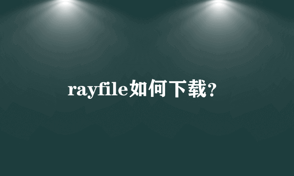 rayfile如何下载？