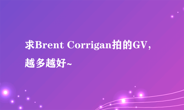 求Brent Corrigan拍的GV，越多越好~