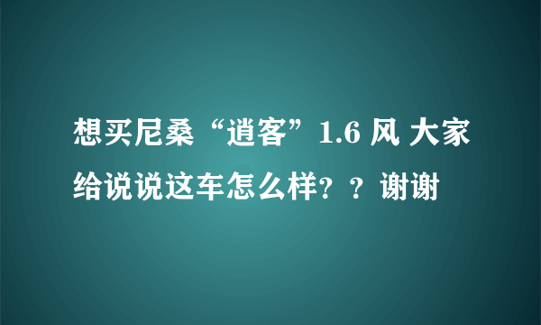 想买尼桑“逍客”1.6 风 大家给说说这车怎么样？？谢谢