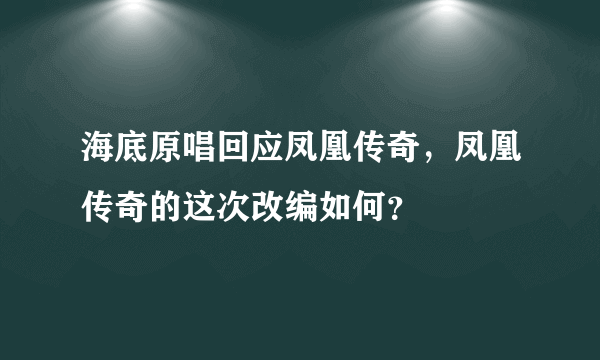 海底原唱回应凤凰传奇，凤凰传奇的这次改编如何？