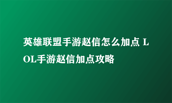 英雄联盟手游赵信怎么加点 LOL手游赵信加点攻略