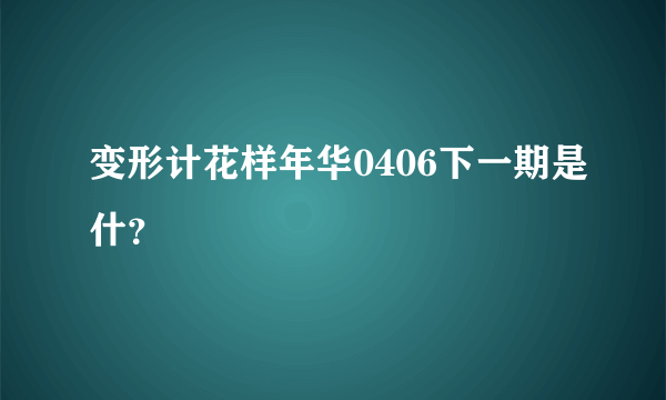 变形计花样年华0406下一期是什？