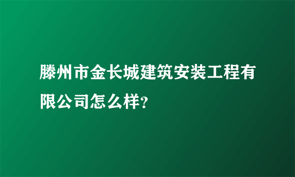 滕州市金长城建筑安装工程有限公司怎么样？