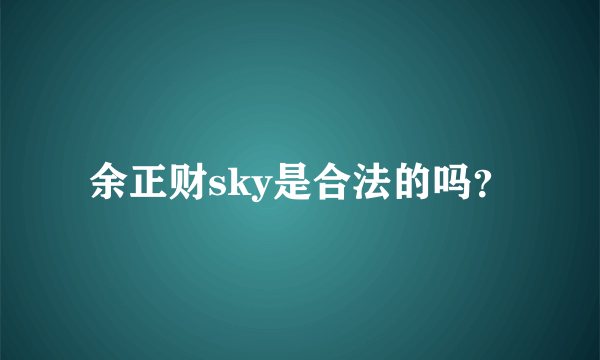 余正财sky是合法的吗？