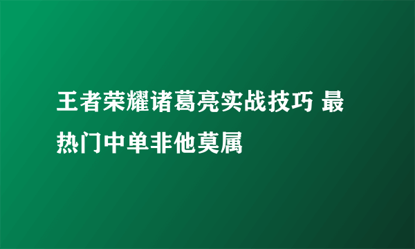 王者荣耀诸葛亮实战技巧 最热门中单非他莫属