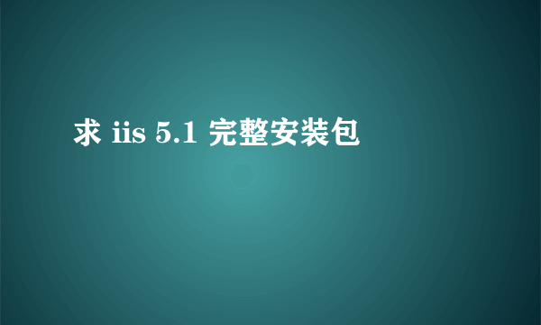 求 iis 5.1 完整安装包