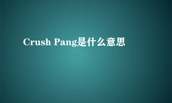 Crush Pang是什么意思