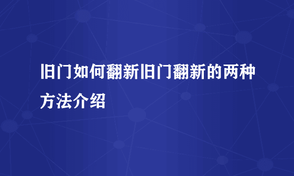 旧门如何翻新旧门翻新的两种方法介绍