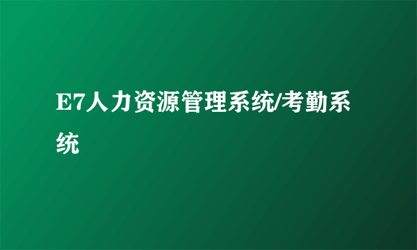 E7人力资源管理系统/考勤系统