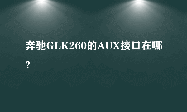 奔驰GLK260的AUX接口在哪？