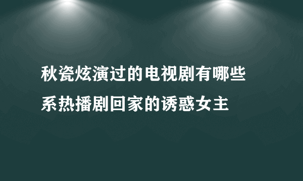 秋瓷炫演过的电视剧有哪些 系热播剧回家的诱惑女主