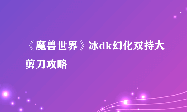 《魔兽世界》冰dk幻化双持大剪刀攻略