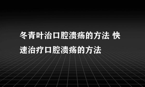 冬青叶治口腔溃疡的方法 快速治疗口腔溃疡的方法